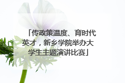 传政策温度、育时代英才，新乡学院举办大学生主题演讲比赛