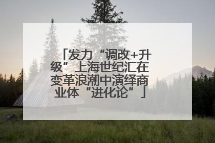 发力“调改+升级”上海世纪汇在变革浪潮中演绎商业体“进化论”