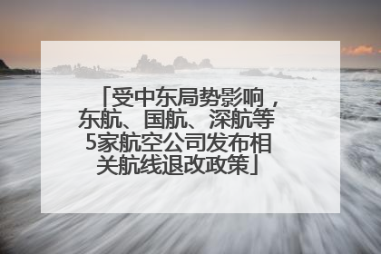 受中东局势影响，东航、国航、深航等5家航空公司发布相关航线退改政策