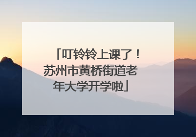 叮铃铃上课了！苏州市黄桥街道老年大学开学啦