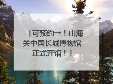可预约→！山海关中国长城博物馆正式开馆！