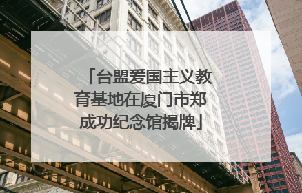 台盟爱国主义教育基地在厦门市郑成功纪念馆揭牌