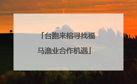 台胞来榕寻找福马渔业合作机遇