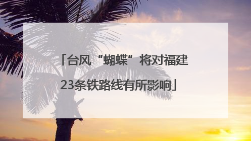 台风“蝴蝶”将对福建23条铁路线有所影响