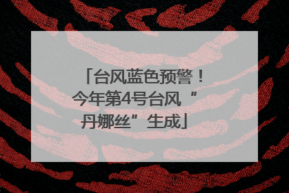 台风蓝色预警！今年第4号台风“丹娜丝”生成