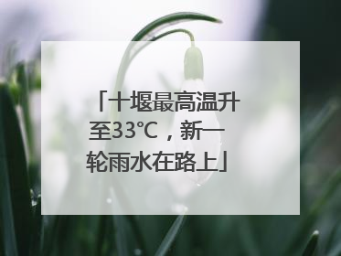 十堰最高温升至33℃，新一轮雨水在路上