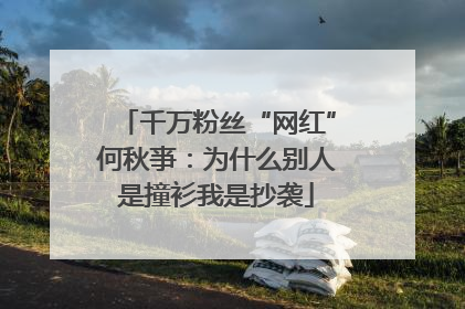 千万粉丝“网红”何秋亊：为什么别人是撞衫我是抄袭