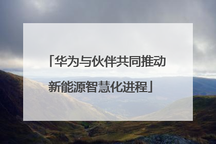 华为与伙伴共同推动新能源智慧化进程