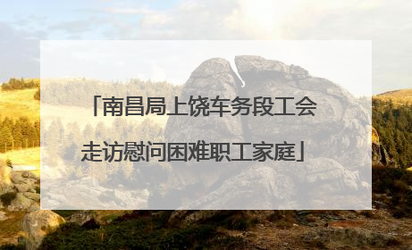 南昌局上饶车务段工会走访慰问困难职工家庭