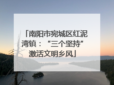 南阳市宛城区红泥湾镇：“三个坚持”激活文明乡风