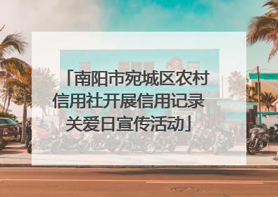 南阳市宛城区农村信用社开展信用记录关爱日宣传活动