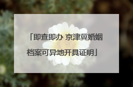 即查即办 京津冀婚姻档案可异地开具证明