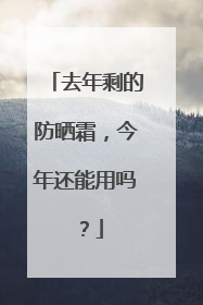 去年剩的防晒霜，今年还能用吗？