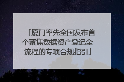 厦门率先全国发布首个聚焦数据资产登记全流程的专项合规指引