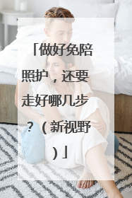做好免陪照护，还要走好哪几步？（新视野）