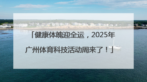健康体魄迎全运，2025年广州体育科技活动周来了！