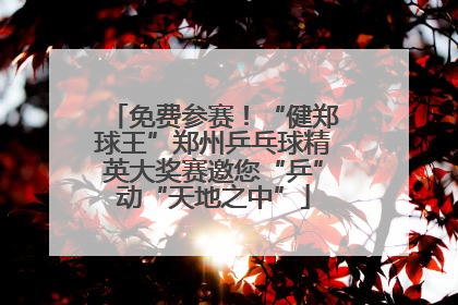 免费参赛！“健郑球王”郑州乒乓球精英大奖赛邀您“乒”动“天地之中”