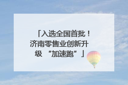 入选全国首批！济南零售业创新升级 “加速跑”