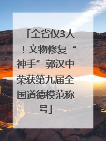 全省仅3人！文物修复“神手”郭汉中荣获第九届全国道德模范称号
