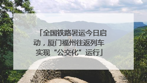 全国铁路暑运今日启动，厦门福州往返列车实现“公交化”运行
