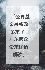 公募基金最新政策来了，广东博众带来详情解读