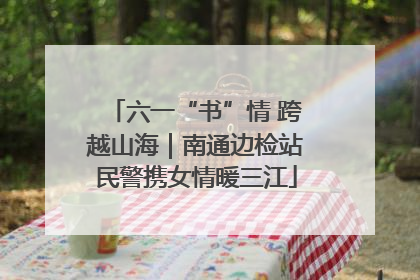 六一“书”情 跨越山海｜南通边检站民警携女情暖三江