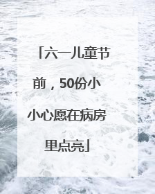 六一儿童节前，50份小小心愿在病房里点亮