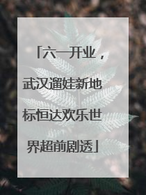 六一开业，武汉遛娃新地标恒达欢乐世界超前剧透