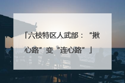 六枝特区人武部：“揪心路”变“连心路”