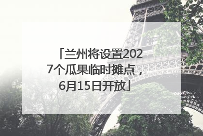 兰州将设置2027个瓜果临时摊点，6月15日开放