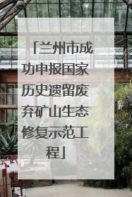 兰州市成功申报国家历史遗留废弃矿山生态修复示范工程