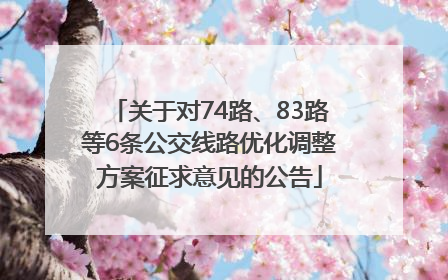 关于对74路、83路等6条公交线路优化调整方案征求意见的公告