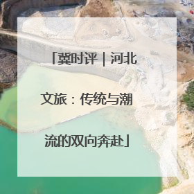 冀时评｜河北文旅：传统与潮流的双向奔赴
