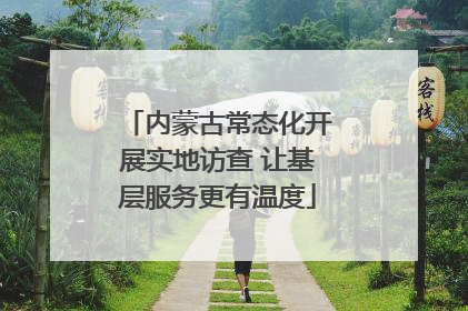 内蒙古常态化开展实地访查 让基层服务更有温度