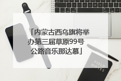 内蒙古西乌旗将举办第三届草原99号公路音乐那达慕
