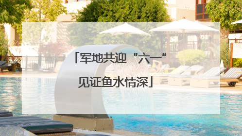 军地共迎“六一” 见证鱼水情深