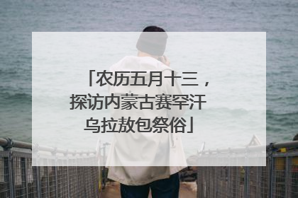农历五月十三，探访内蒙古赛罕汗乌拉敖包祭俗