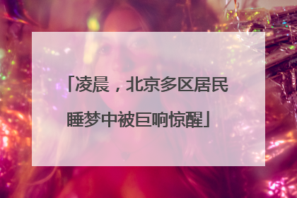 凌晨，北京多区居民睡梦中被巨响惊醒