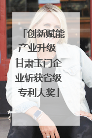 创新赋能产业升级 甘肃玉门企业斩获省级专利大奖