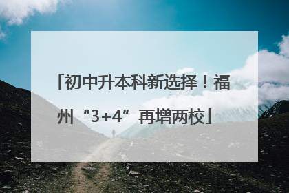 初中升本科新选择！福州“3+4”再增两校