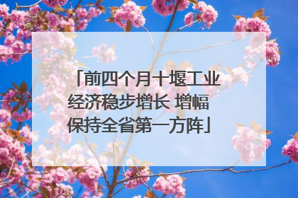 前四个月十堰工业经济稳步增长 增幅保持全省第一方阵