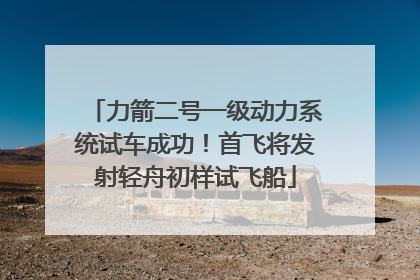 力箭二号一级动力系统试车成功！首飞将发射轻舟初样试飞船