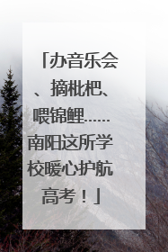 办音乐会、摘枇杷、喂锦鲤……南阳这所学校暖心护航高考！