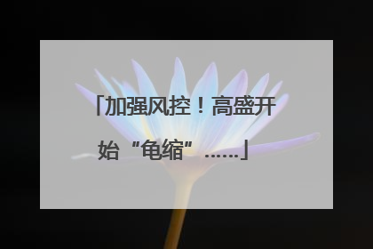 加强风控！高盛开始“龟缩”……