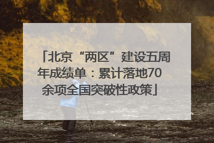 北京“两区”建设五周年成绩单：累计落地70余项全国突破性政策