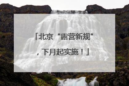 北京“露营新规”，下月起实施！