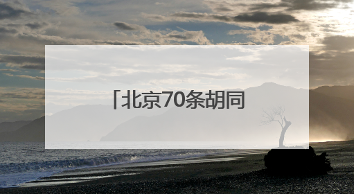 北京70条胡同年内实现“不停车”，目前已有32条胡同完成治理
