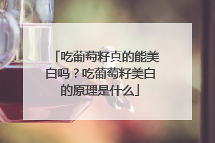 吃葡萄籽真的能美白吗？吃葡萄籽美白的原理是什么