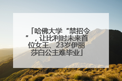 哈佛大学“禁招令”，让比利时未来首位女王、23岁伊丽莎白公主难毕业
