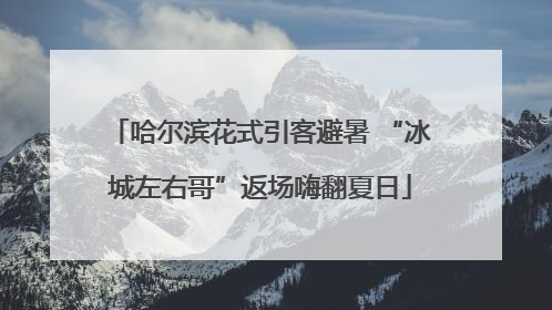 哈尔滨花式引客避暑 “冰城左右哥”返场嗨翻夏日